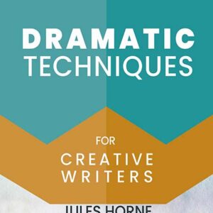 Dramatic Techniques for Creative Writers by Jules Horne